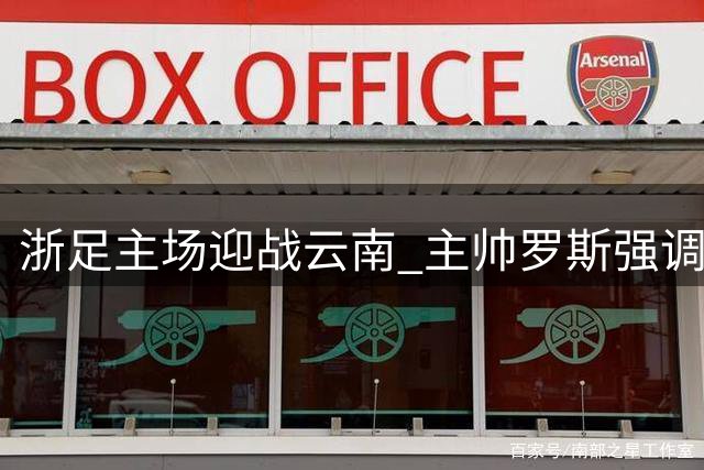浙足主场迎战云南 主帅罗斯强调全力争胜